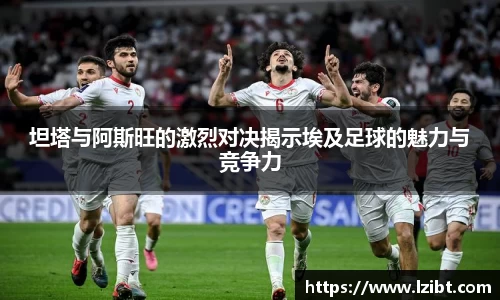 坦塔与阿斯旺的激烈对决揭示埃及足球的魅力与竞争力