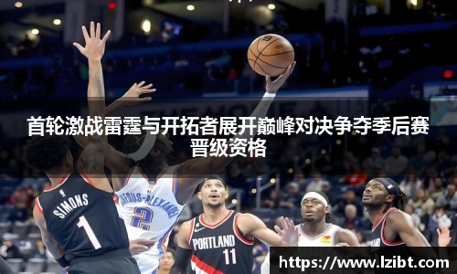 首轮激战雷霆与开拓者展开巅峰对决争夺季后赛晋级资格