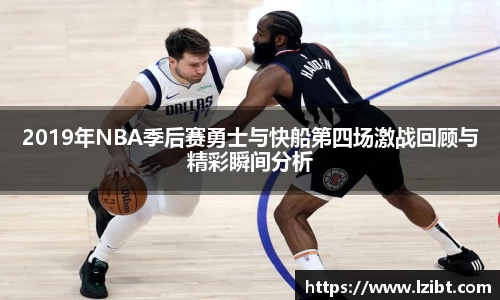 2019年NBA季后赛勇士与快船第四场激战回顾与精彩瞬间分析